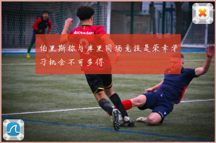 伯里斯称与库里同场竞技是荣幸学习机会不可多得