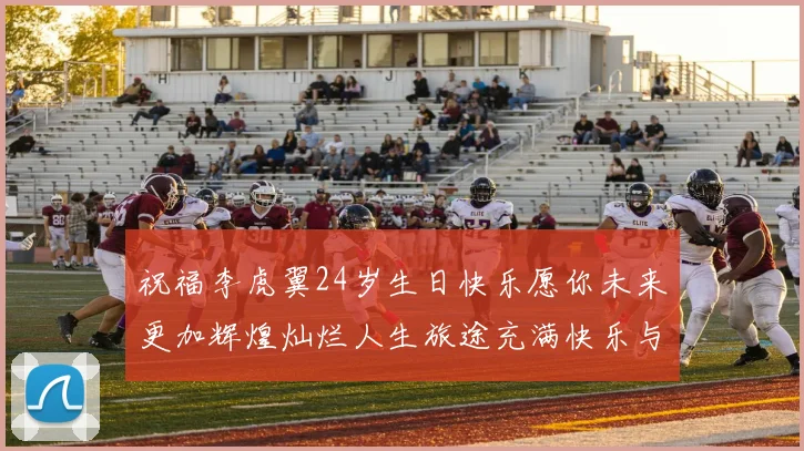 祝福李虎翼24岁生日快乐愿你未来更加辉煌灿烂人生旅途充满快乐与成功