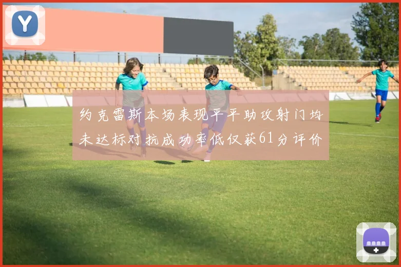 约克雷斯本场表现平平助攻射门均未达标对抗成功率低仅获61分评价