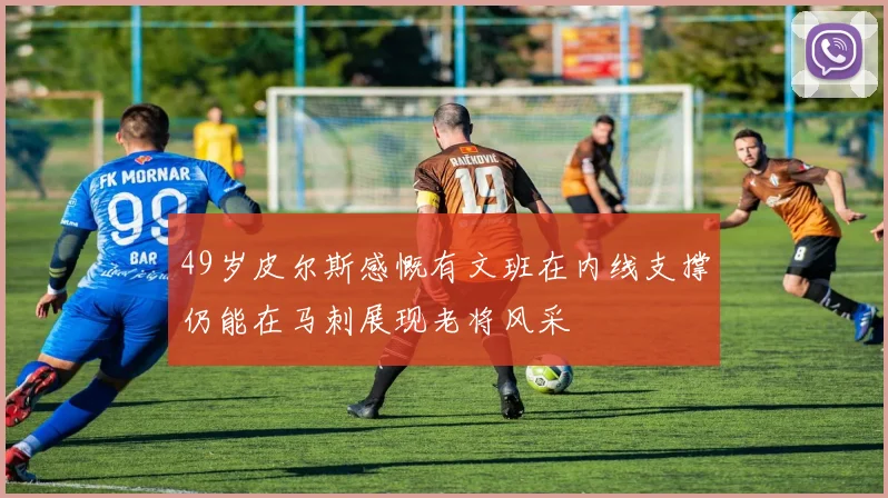 49岁皮尔斯感慨有文班在内线支撑仍能在马刺展现老将风采